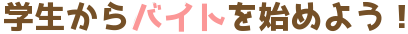 学生からバイトを始めよう！
